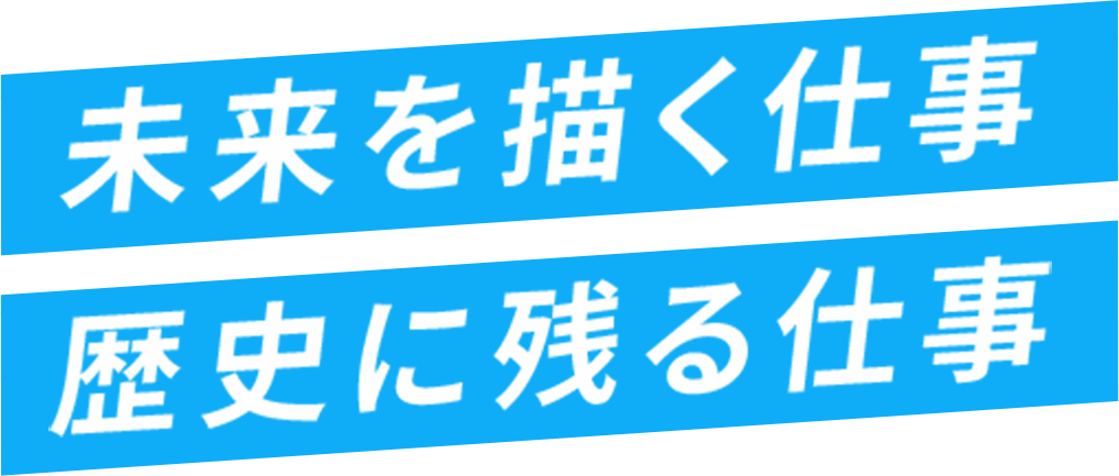 未来を描く仕事 歴史に残る仕事